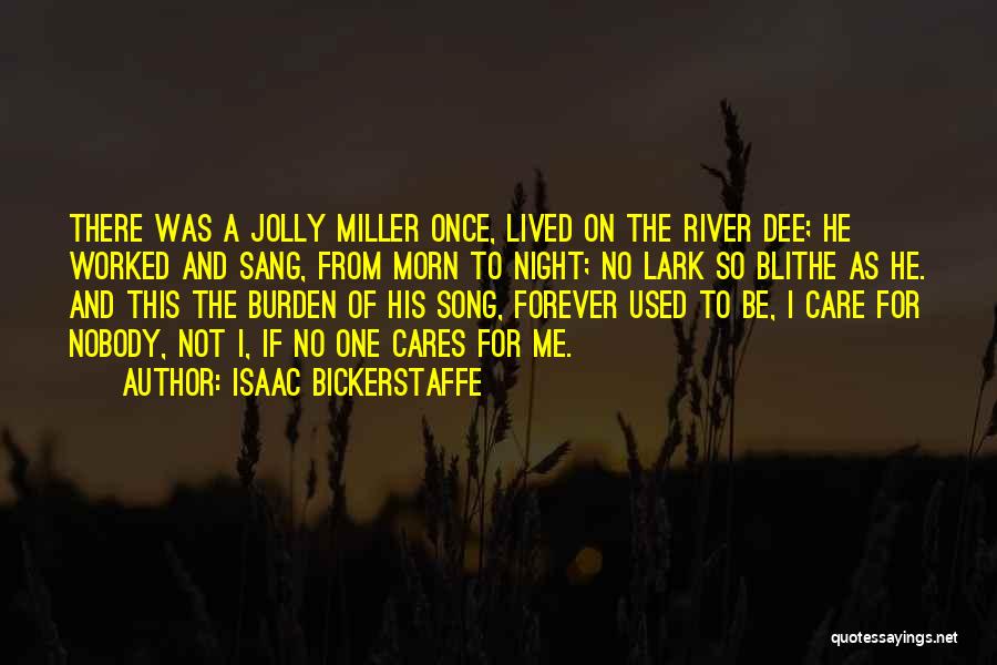 Isaac Bickerstaffe Quotes: There Was A Jolly Miller Once, Lived On The River Dee; He Worked And Sang, From Morn To Night; No