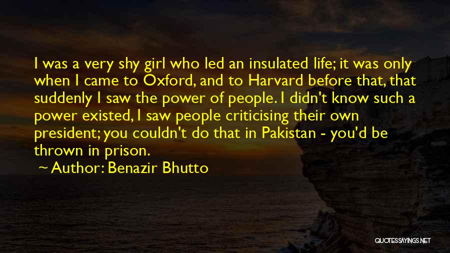 Benazir Bhutto Quotes: I Was A Very Shy Girl Who Led An Insulated Life; It Was Only When I Came To Oxford, And