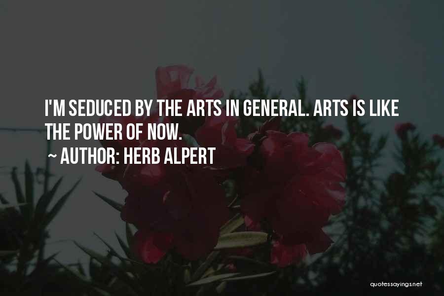 Herb Alpert Quotes: I'm Seduced By The Arts In General. Arts Is Like The Power Of Now.