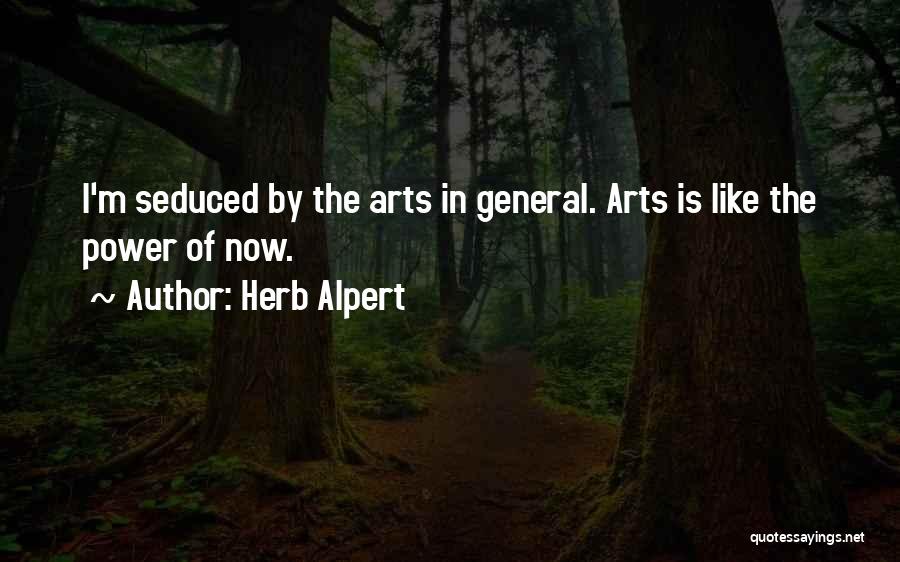 Herb Alpert Quotes: I'm Seduced By The Arts In General. Arts Is Like The Power Of Now.