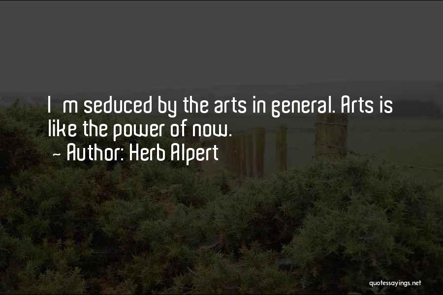 Herb Alpert Quotes: I'm Seduced By The Arts In General. Arts Is Like The Power Of Now.