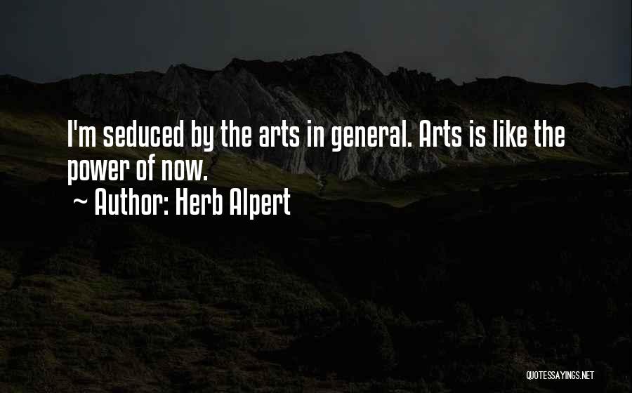 Herb Alpert Quotes: I'm Seduced By The Arts In General. Arts Is Like The Power Of Now.