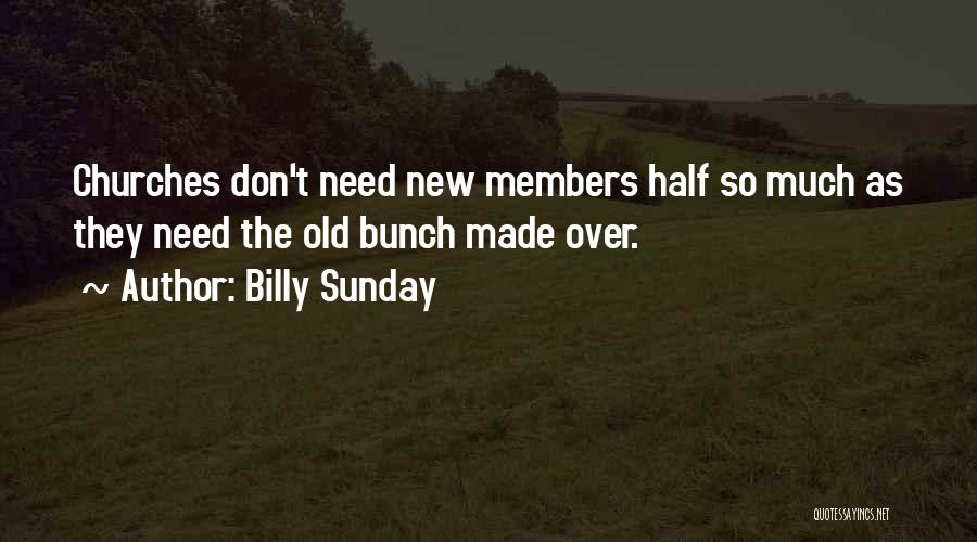 Billy Sunday Quotes: Churches Don't Need New Members Half So Much As They Need The Old Bunch Made Over.