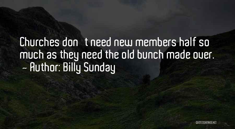 Billy Sunday Quotes: Churches Don't Need New Members Half So Much As They Need The Old Bunch Made Over.