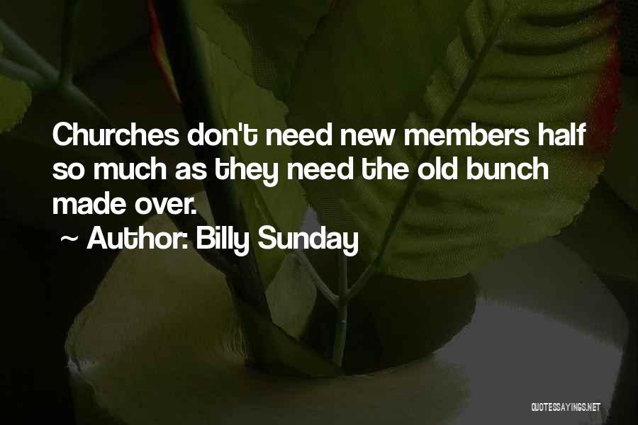 Billy Sunday Quotes: Churches Don't Need New Members Half So Much As They Need The Old Bunch Made Over.