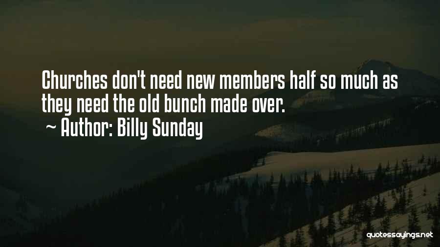 Billy Sunday Quotes: Churches Don't Need New Members Half So Much As They Need The Old Bunch Made Over.