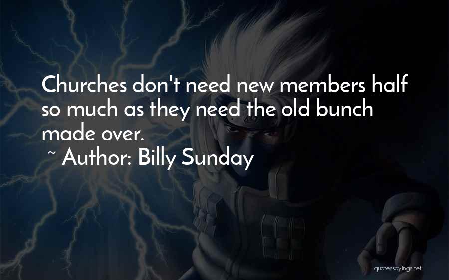 Billy Sunday Quotes: Churches Don't Need New Members Half So Much As They Need The Old Bunch Made Over.