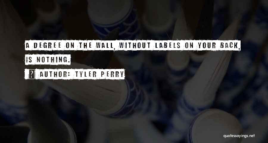Tyler Perry Quotes: A Degree On The Wall, Without Labels On Your Back, Is Nothing.