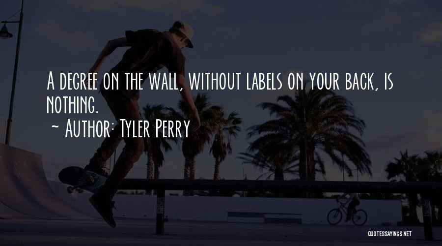 Tyler Perry Quotes: A Degree On The Wall, Without Labels On Your Back, Is Nothing.