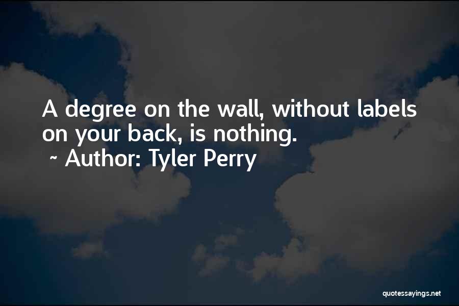 Tyler Perry Quotes: A Degree On The Wall, Without Labels On Your Back, Is Nothing.