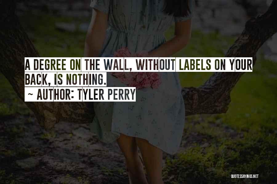 Tyler Perry Quotes: A Degree On The Wall, Without Labels On Your Back, Is Nothing.