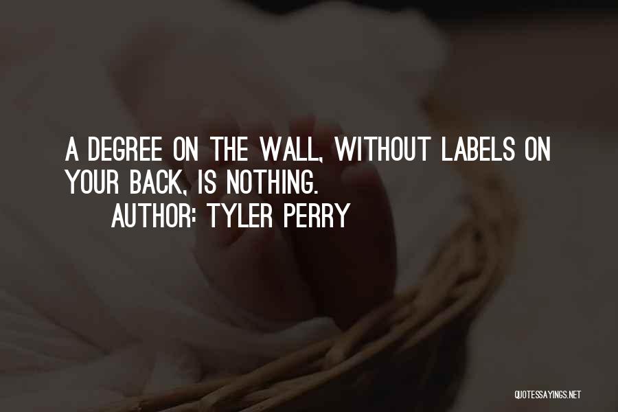 Tyler Perry Quotes: A Degree On The Wall, Without Labels On Your Back, Is Nothing.