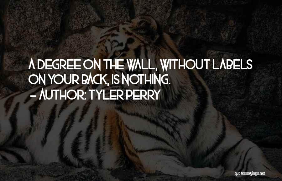 Tyler Perry Quotes: A Degree On The Wall, Without Labels On Your Back, Is Nothing.
