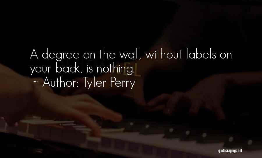 Tyler Perry Quotes: A Degree On The Wall, Without Labels On Your Back, Is Nothing.