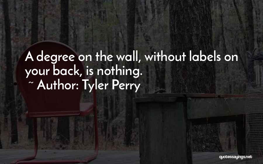 Tyler Perry Quotes: A Degree On The Wall, Without Labels On Your Back, Is Nothing.
