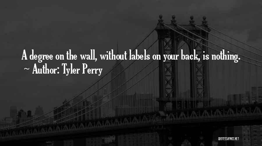 Tyler Perry Quotes: A Degree On The Wall, Without Labels On Your Back, Is Nothing.