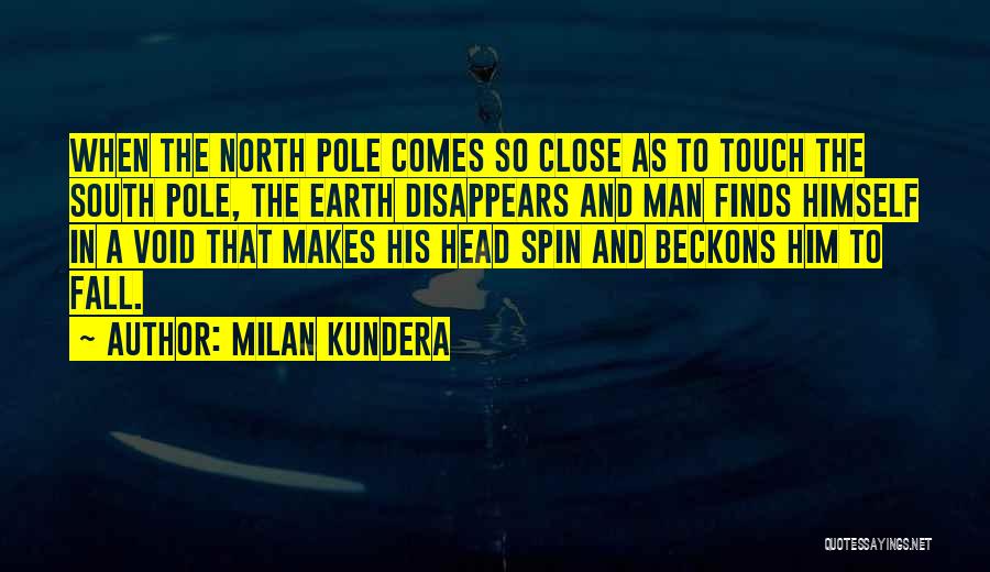 Milan Kundera Quotes: When The North Pole Comes So Close As To Touch The South Pole, The Earth Disappears And Man Finds Himself