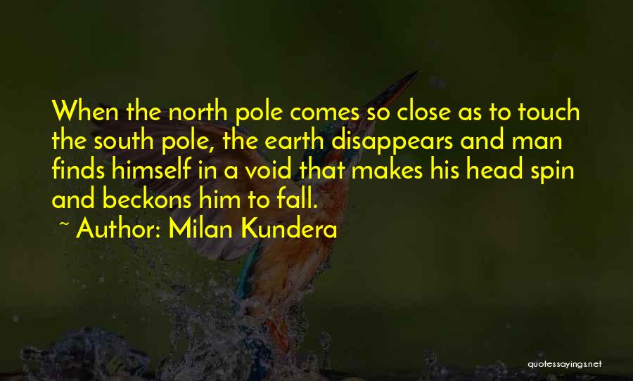 Milan Kundera Quotes: When The North Pole Comes So Close As To Touch The South Pole, The Earth Disappears And Man Finds Himself