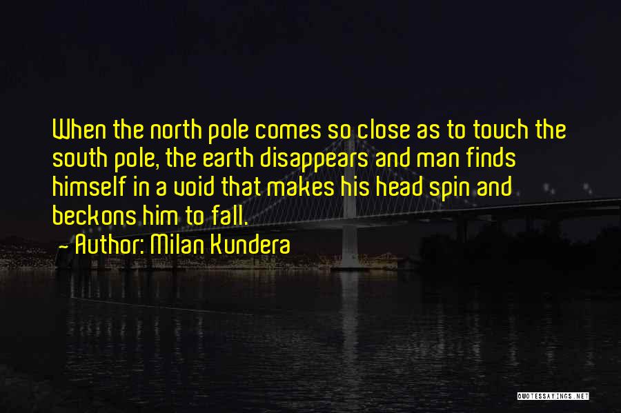 Milan Kundera Quotes: When The North Pole Comes So Close As To Touch The South Pole, The Earth Disappears And Man Finds Himself