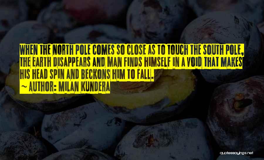 Milan Kundera Quotes: When The North Pole Comes So Close As To Touch The South Pole, The Earth Disappears And Man Finds Himself