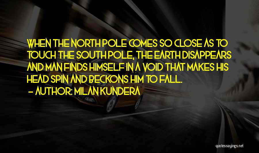 Milan Kundera Quotes: When The North Pole Comes So Close As To Touch The South Pole, The Earth Disappears And Man Finds Himself