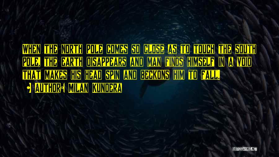 Milan Kundera Quotes: When The North Pole Comes So Close As To Touch The South Pole, The Earth Disappears And Man Finds Himself
