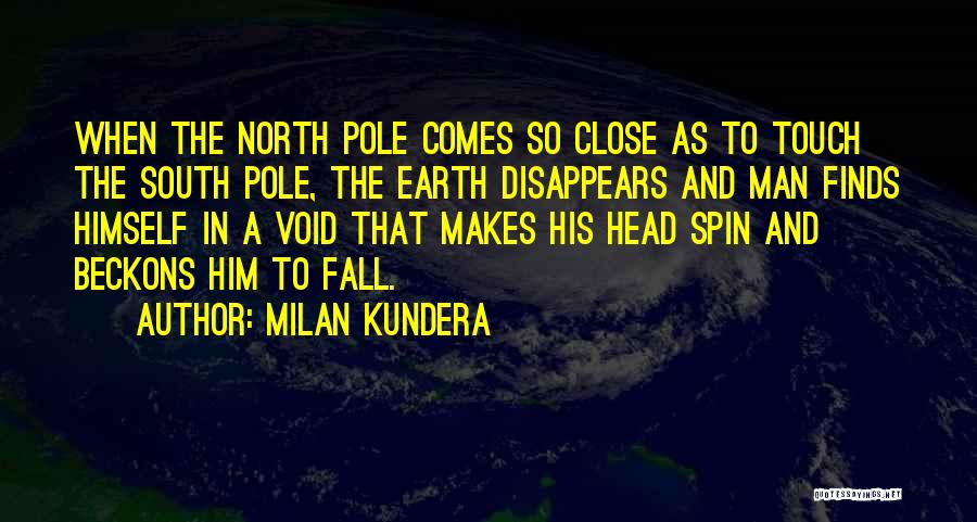 Milan Kundera Quotes: When The North Pole Comes So Close As To Touch The South Pole, The Earth Disappears And Man Finds Himself
