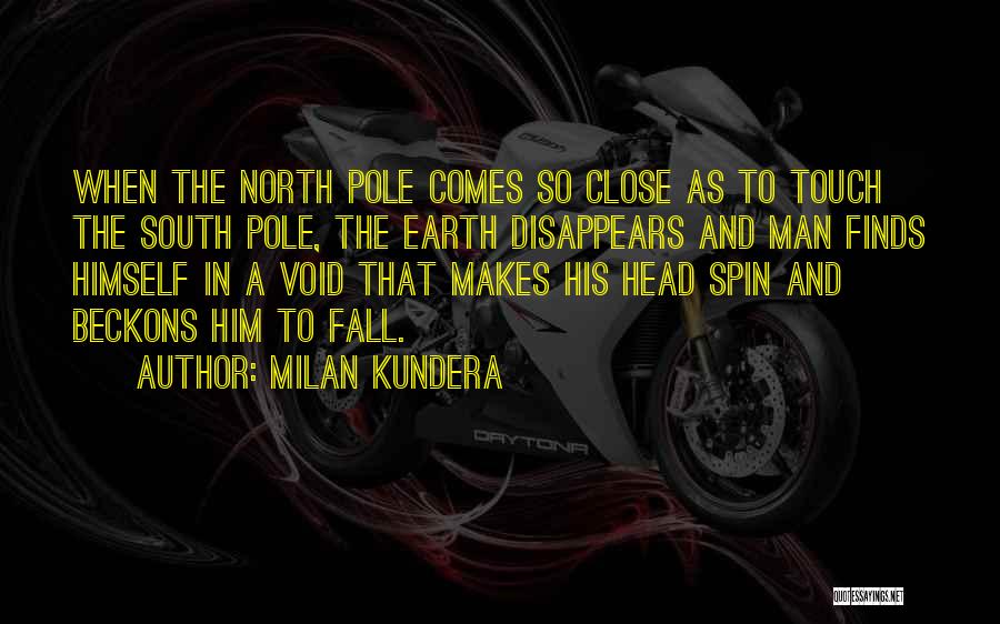 Milan Kundera Quotes: When The North Pole Comes So Close As To Touch The South Pole, The Earth Disappears And Man Finds Himself