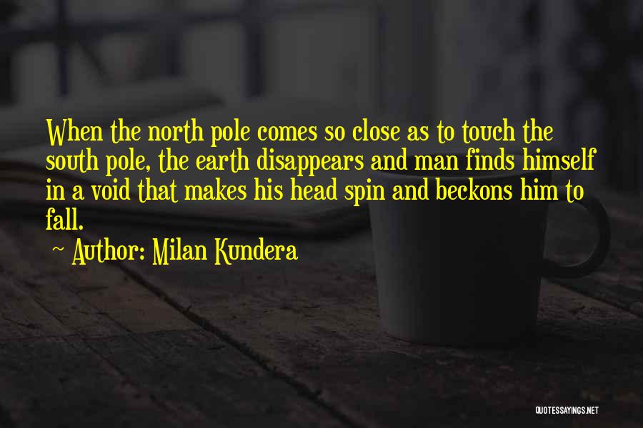 Milan Kundera Quotes: When The North Pole Comes So Close As To Touch The South Pole, The Earth Disappears And Man Finds Himself