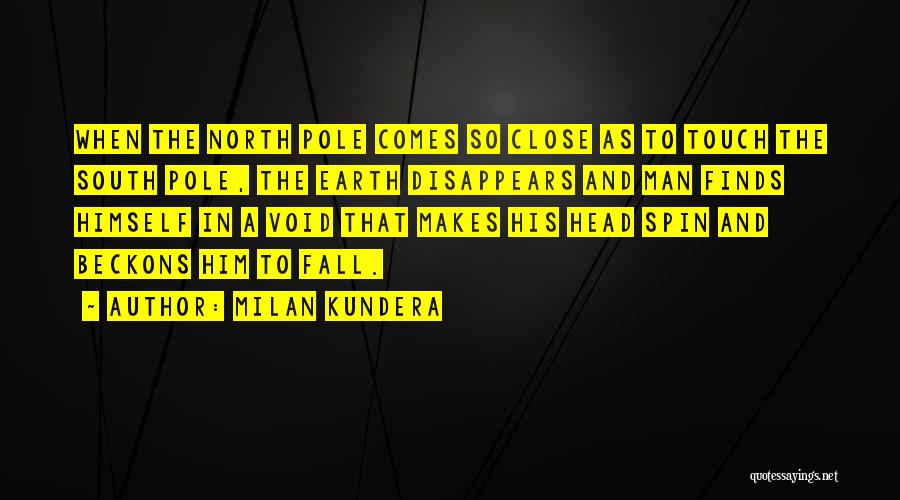 Milan Kundera Quotes: When The North Pole Comes So Close As To Touch The South Pole, The Earth Disappears And Man Finds Himself