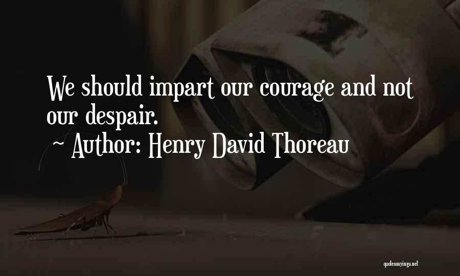 Henry David Thoreau Quotes: We Should Impart Our Courage And Not Our Despair.