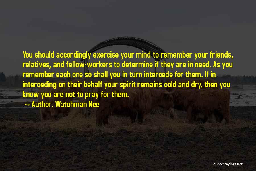 Watchman Nee Quotes: You Should Accordingly Exercise Your Mind To Remember Your Friends, Relatives, And Fellow-workers To Determine If They Are In Need.