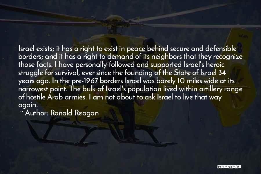 Ronald Reagan Quotes: Israel Exists; It Has A Right To Exist In Peace Behind Secure And Defensible Borders; And It Has A Right