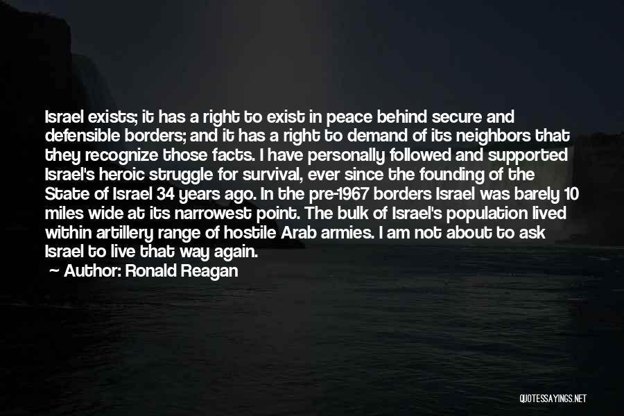 Ronald Reagan Quotes: Israel Exists; It Has A Right To Exist In Peace Behind Secure And Defensible Borders; And It Has A Right