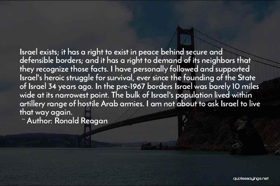 Ronald Reagan Quotes: Israel Exists; It Has A Right To Exist In Peace Behind Secure And Defensible Borders; And It Has A Right