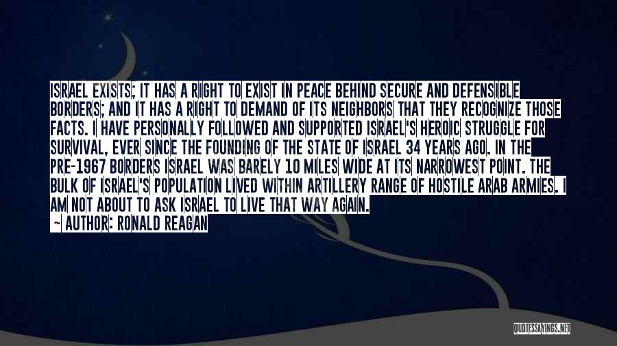 Ronald Reagan Quotes: Israel Exists; It Has A Right To Exist In Peace Behind Secure And Defensible Borders; And It Has A Right