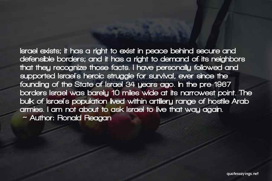 Ronald Reagan Quotes: Israel Exists; It Has A Right To Exist In Peace Behind Secure And Defensible Borders; And It Has A Right