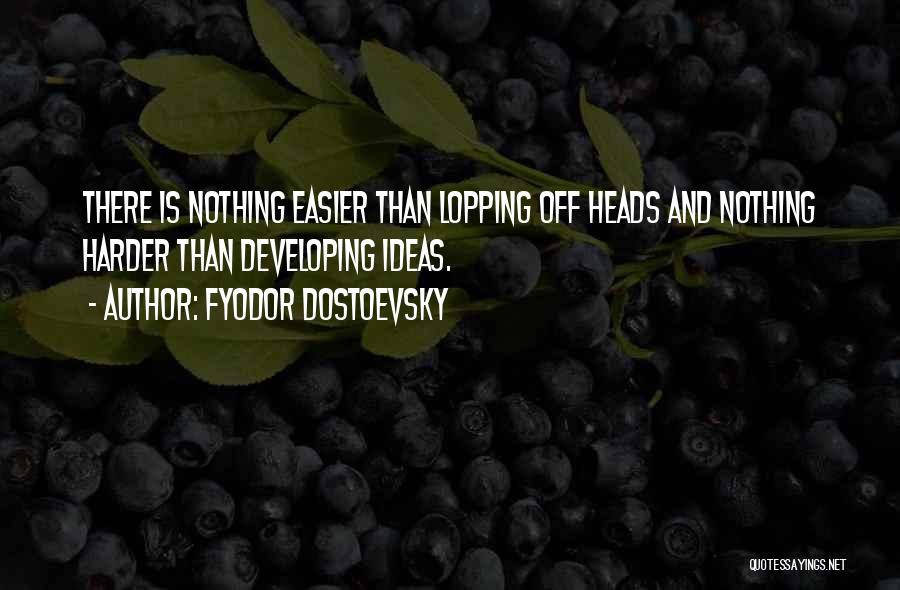 Fyodor Dostoevsky Quotes: There Is Nothing Easier Than Lopping Off Heads And Nothing Harder Than Developing Ideas.