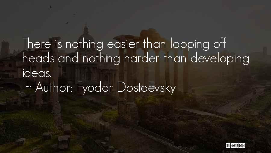 Fyodor Dostoevsky Quotes: There Is Nothing Easier Than Lopping Off Heads And Nothing Harder Than Developing Ideas.