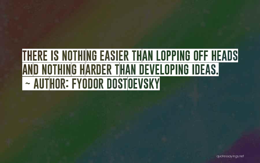 Fyodor Dostoevsky Quotes: There Is Nothing Easier Than Lopping Off Heads And Nothing Harder Than Developing Ideas.