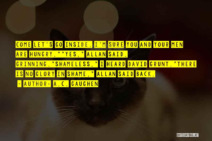 A.C. Gaughen Quotes: Come Let's Go Inside. I'm Sure You And Your Men Are Hungry.yes, Allan Said, Grinning.shameless, I Heard David Grunt.there Is