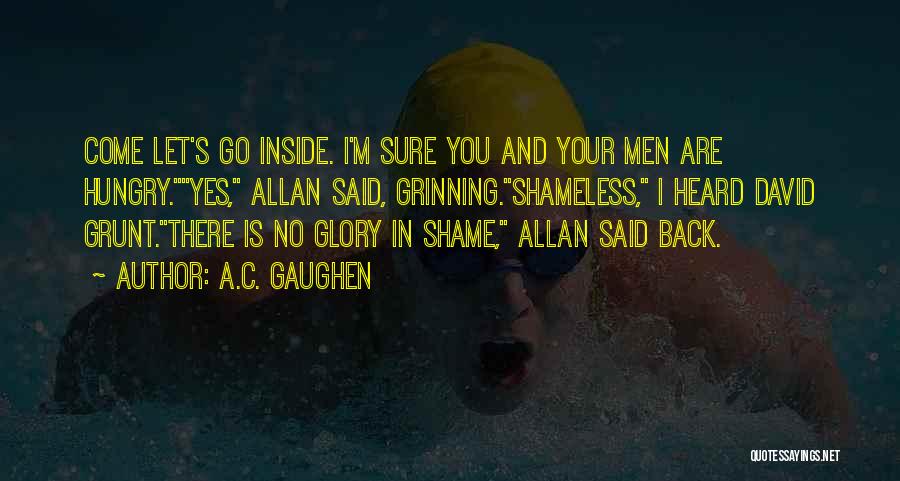 A.C. Gaughen Quotes: Come Let's Go Inside. I'm Sure You And Your Men Are Hungry.yes, Allan Said, Grinning.shameless, I Heard David Grunt.there Is