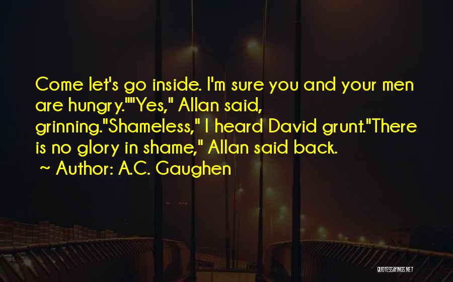 A.C. Gaughen Quotes: Come Let's Go Inside. I'm Sure You And Your Men Are Hungry.yes, Allan Said, Grinning.shameless, I Heard David Grunt.there Is
