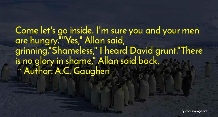 A.C. Gaughen Quotes: Come Let's Go Inside. I'm Sure You And Your Men Are Hungry.yes, Allan Said, Grinning.shameless, I Heard David Grunt.there Is