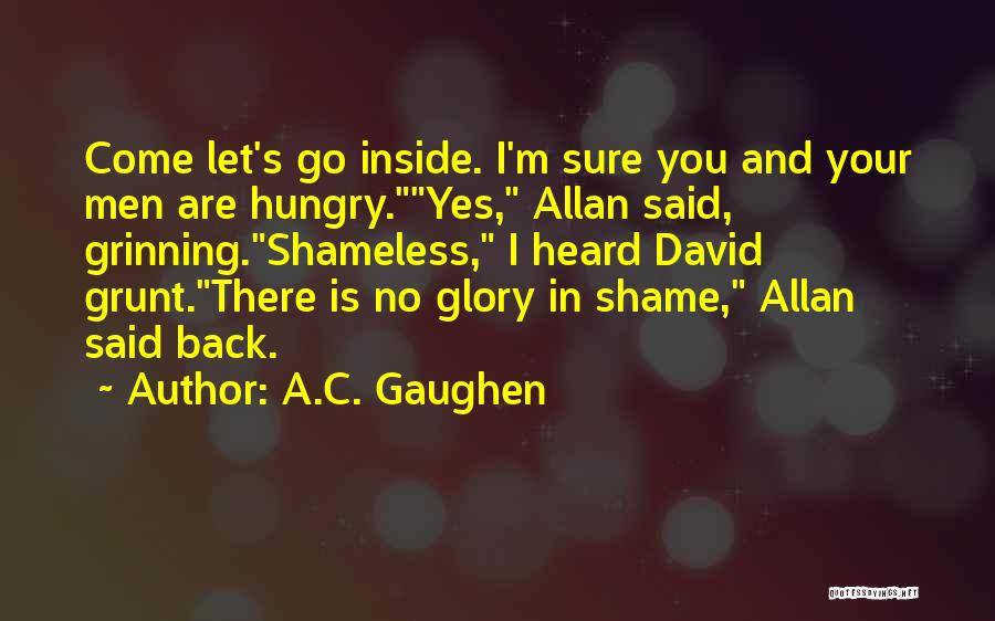 A.C. Gaughen Quotes: Come Let's Go Inside. I'm Sure You And Your Men Are Hungry.yes, Allan Said, Grinning.shameless, I Heard David Grunt.there Is