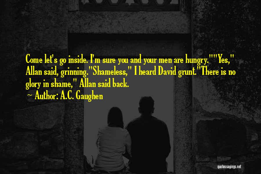 A.C. Gaughen Quotes: Come Let's Go Inside. I'm Sure You And Your Men Are Hungry.yes, Allan Said, Grinning.shameless, I Heard David Grunt.there Is