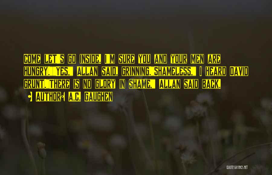 A.C. Gaughen Quotes: Come Let's Go Inside. I'm Sure You And Your Men Are Hungry.yes, Allan Said, Grinning.shameless, I Heard David Grunt.there Is