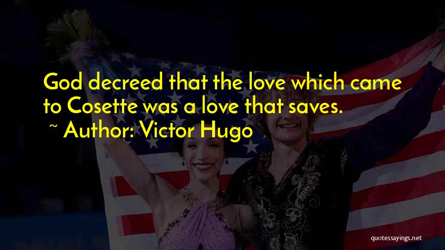 Victor Hugo Quotes: God Decreed That The Love Which Came To Cosette Was A Love That Saves.