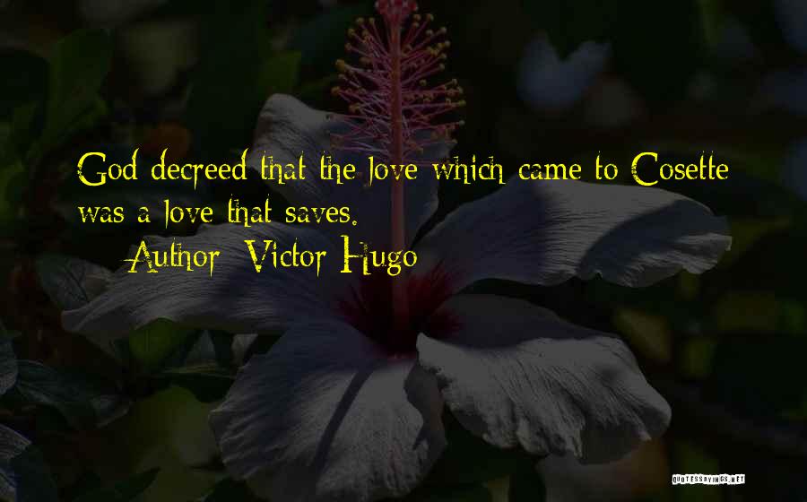 Victor Hugo Quotes: God Decreed That The Love Which Came To Cosette Was A Love That Saves.