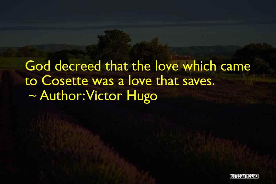 Victor Hugo Quotes: God Decreed That The Love Which Came To Cosette Was A Love That Saves.